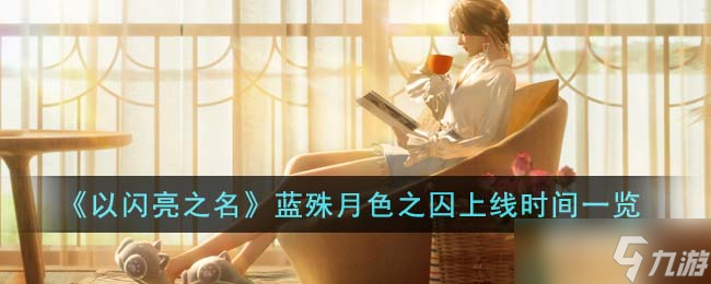 以閃亮之名藍(lán)殊月色之囚什么時候上線-藍(lán)殊月色之囚上線時間一覽