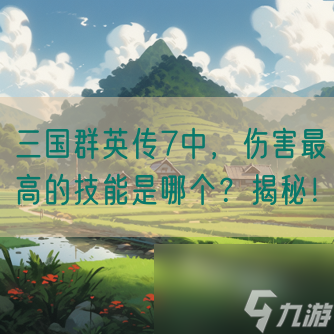三国群英传7中，伤害最高的技能是哪个？揭秘！