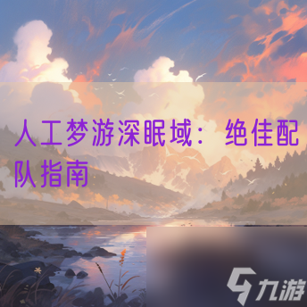 人工梦游深眠域 绝佳配队指南
