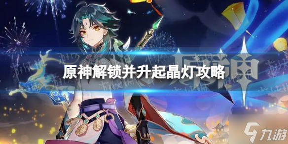 《原神》解锁并升起晶灯怎么做？ 解锁并升起晶灯攻略大放送