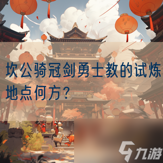 <a id='link_pop' class='keyword-tag' href='https://www.9game.cn/ktblgzyqshxgjzjdqhmx/'>坎公骑冠剑</a>勇士教的试炼地点何方？