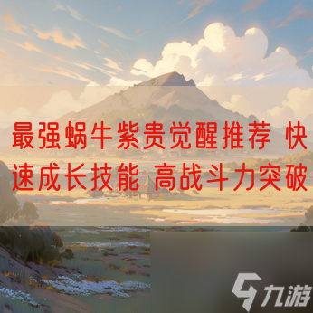 最强蜗牛紫贵觉醒推荐 快速成长技能 高战斗力突破