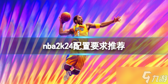 《NBA 2K24》配置要求高吗 配置要求推荐