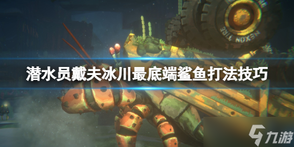 《潜水员戴夫》冰川最底端鲨鱼打法技巧 冰川底的鲨鱼怎么打？