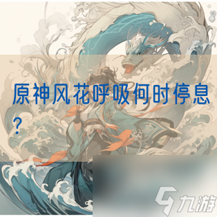 原神風(fēng)花呼吸何時(shí)停息？