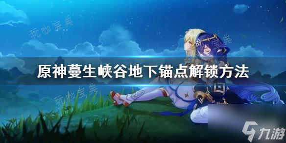 《原神》蔓生峡谷地下锚点解锁方法 锚点怎么解锁 