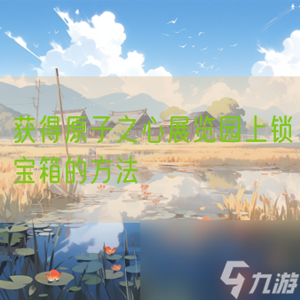 获得原子之心展览园上锁宝箱的方法
