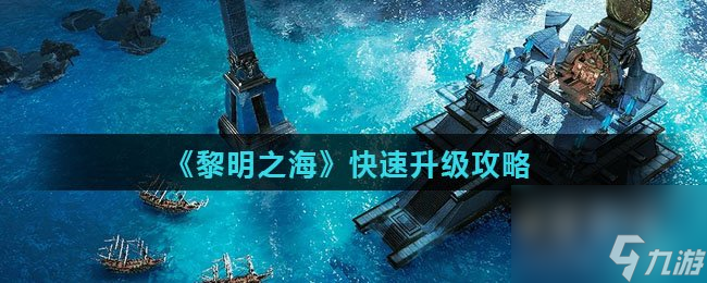 《黎明之海》快速升级攻略