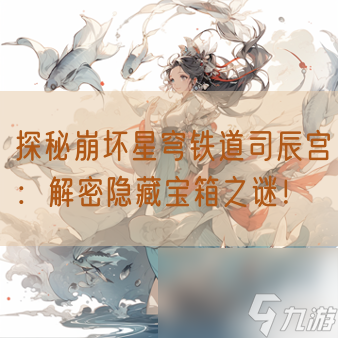 探秘崩坏星穹铁道司辰宫：解密隐藏宝箱之谜！