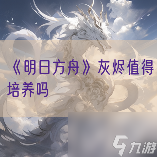 《明日方舟》灰燼值得培養(yǎng)嗎