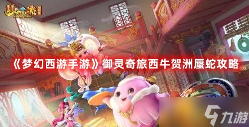 《夢幻西游手游》御靈奇旅西牛賀洲蜃蛇攻略