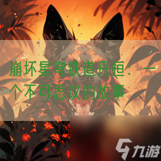 <a id='link_pop' class='keyword-tag' href='https://www.9game.cn/bhxqtd/'>崩坏星穹铁道</a>丹恒：一个不可思议的故事