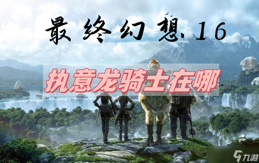 最终幻想16执意龙骑士位置