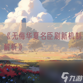 《无悔华夏名臣刷新机制解析》