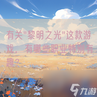 黎明之光这款游戏 有什么职业特别有趣