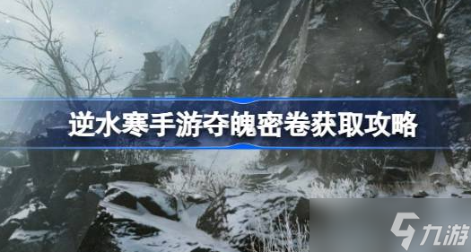 逆水寒手游夺魄密卷怎么获取的 逆水寒手游夺魄密卷获取方法介绍