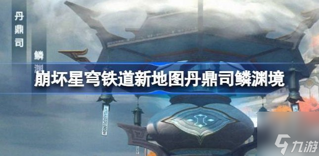 崩壞星穹鐵道丹鼎司鱗淵境爆料 新地圖丹鼎司鱗淵境前瞻