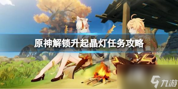 《原神》解锁升起晶灯任务怎么做？解锁升起晶灯任务攻略