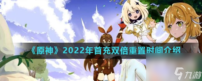 《原神》2022年首充雙倍重置時(shí)間介紹