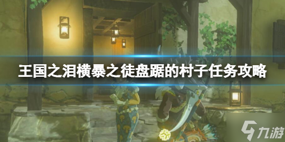 《塞尔达传说王国之泪》横暴之徒盘踞的村子任务攻略 横暴之徒位置先睹为快