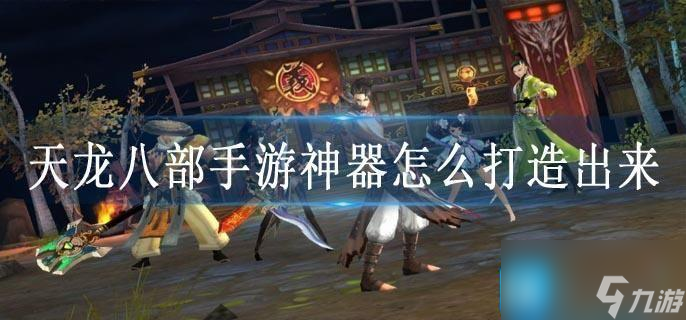 天龙八部手游神器怎么打造出来