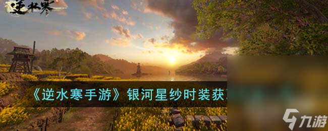 《<a id='link_pop' class='keyword-tag' href='https://www.9game.cn/nishuihan1/'>逆水寒手游</a>》银河星纱时装获得方法攻略