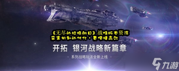 《无尽的拉格朗日》战略版本资源采集机制的优化，更便捷高效