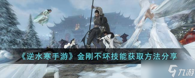 <a id='link_pop' class='keyword-tag' href='https://www.9game.cn/nishuihan1/'>逆水寒手游</a>金刚不坏技能怎么获取-金刚不坏技能获取方法分享
