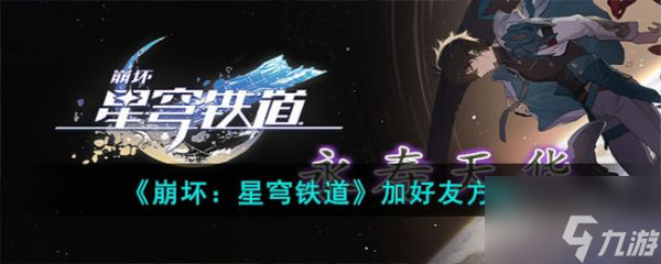 崩坏星穹铁道怎么加好友 崩坏星穹铁道加好友方法介绍