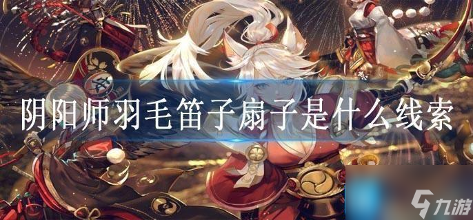 阴阳师羽毛笛子扇子是什么线索