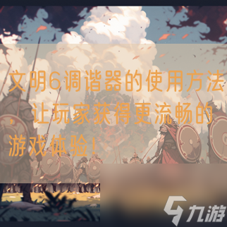 文明6调谐器的使用方法 让玩家获取更流畅的游戏体验 