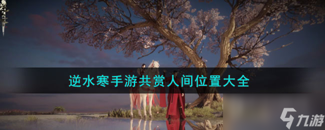 逆水寒手游共赏人间地点在哪