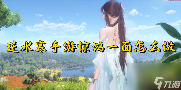 逆水寒手游惊鸿一面怎么做
