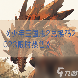 《<a id='link_pop' class='keyword-tag' href='https://www.9game.cn/snsgz2/'>少年三国志2</a>兑换码2023限时热售》