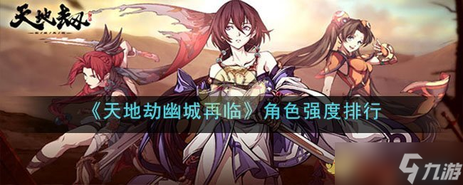 天地劫幽城再临角色强度排行-角色技能属性