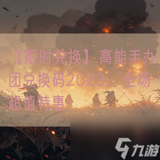 【限时兑换】高能手办团兑换码2023，全场超值特惠！