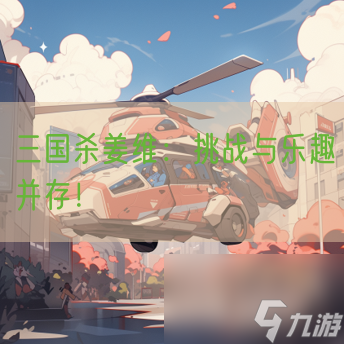 <a id='link_pop' class='keyword-tag' href='https://www.9game.cn/sanguosha/'>三国杀</a>姜维：挑战与乐趣并存！