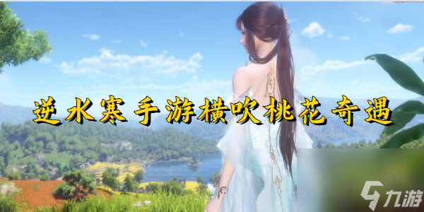 <a id='link_pop' class='keyword-tag' href='https://www.9game.cn/nishuihan1/'>逆水寒手游</a>横吹桃花奇遇