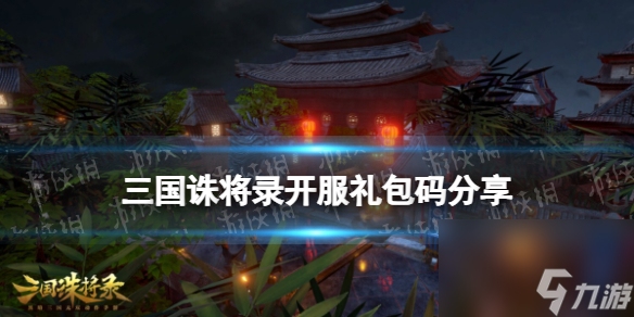 《三国诛将录》开服礼包码分享 公测兑换码有哪些