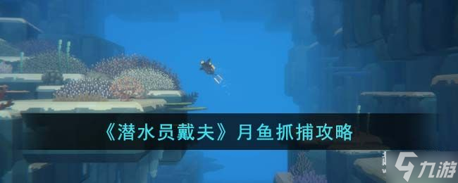 潜水员戴夫月鱼怎么抓-月鱼抓捕攻略