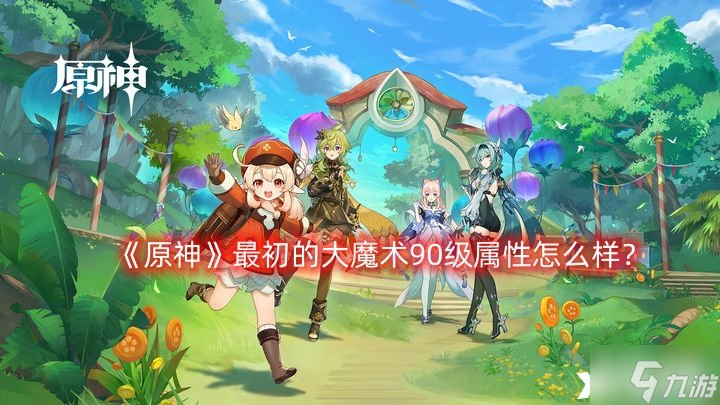 《原神》最初的大魔术90级属性怎么样 最初的大魔术90级属性介绍