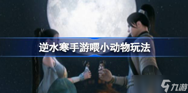 逆水寒手游怎么喂食小动物 逆水寒手游喂小动物方法介绍截图