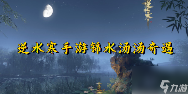 逆水寒手游锦水汤汤奇遇