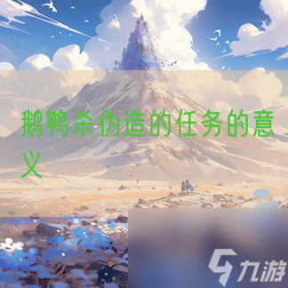 鹅鸭杀伪造的任务的意义