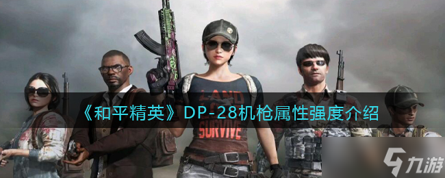 和平精英DP-28怎么样-DP-28机枪属性强度介绍