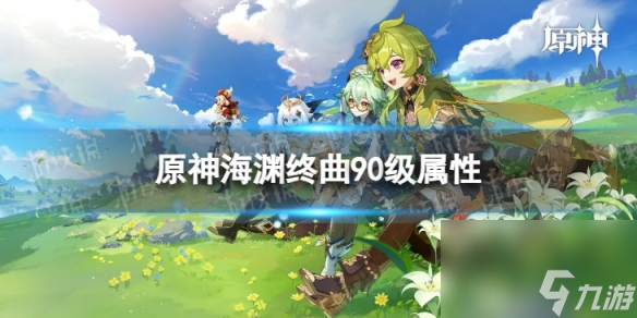 《原神》海渊终曲90级属性 海渊终曲面板一览
