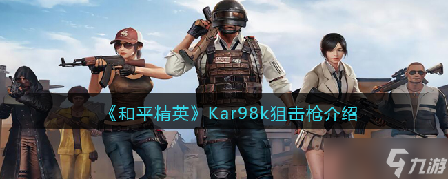 和平精英Kar98k怎么样-Kar98k狙击枪详细介绍