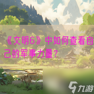 《文明6》中怎么查看自己的軍事力量 