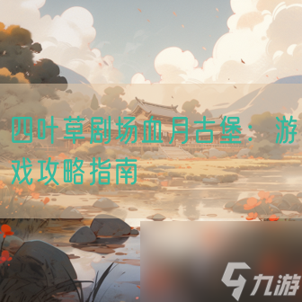 <a id='link_pop' class='keyword-tag' href='https://www.9game.cn/siyecao/'>四叶草剧场</a>血月古堡：游戏攻略指南