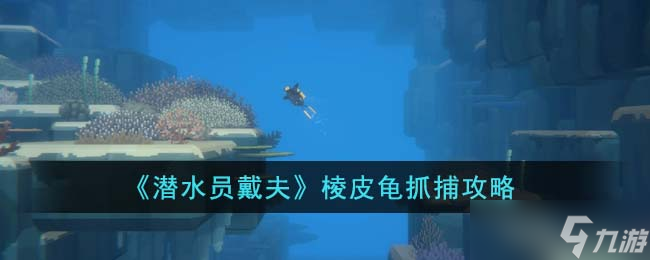 潜水员戴夫棱皮龟怎么抓-棱皮龟抓捕攻略